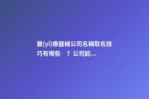 醫(yī)療器械公司名稱取名技巧有哪些？公司起名注意點是什么？